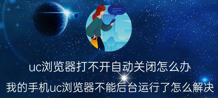 uc浏览器打不开自动关闭怎么办 我的手机uc浏览器不能后台运行了怎么解决？